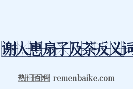 谢人惠扇子及茶反义词是什么意思的图片